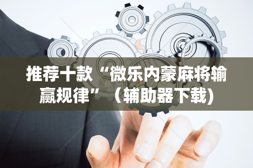 推荐十款“微乐内蒙麻将输赢规律”（辅助器下载)
