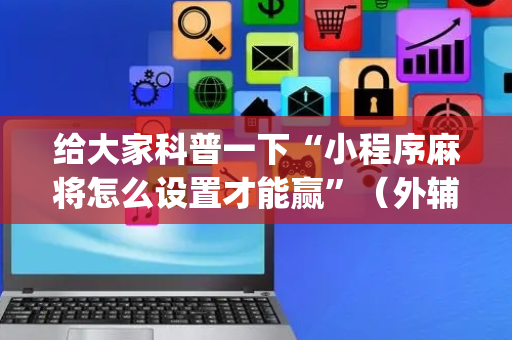 给大家科普一下“小程序麻将怎么设置才能赢”（外辅工具)