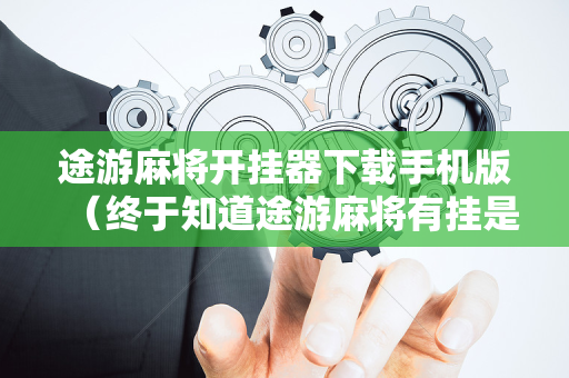 途游麻将开挂器下载手机版（终于知道途游麻将有挂是真是假）