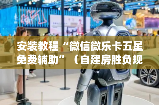 安装教程“微信微乐卡五星免费辅助”（自建房胜负规律)