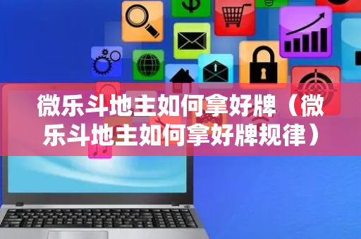 微乐斗地主如何拿好牌（微乐斗地主如何拿好牌规律）