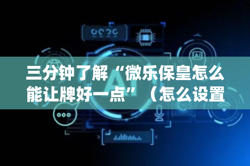 三分钟了解“微乐保皇怎么能让牌好一点”（怎么设置才能赢)