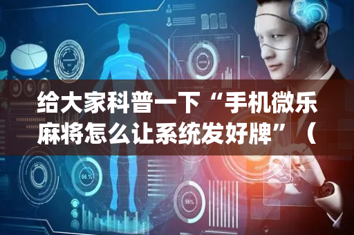 给大家科普一下“手机微乐麻将怎么让系统发好牌”（软挂神器)