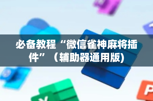 必备教程“微信雀神麻将插件”（辅助器通用版)