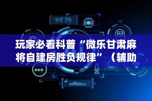 玩家必看科普“微乐甘肃麻将自建房胜负规律”（辅助器插件)