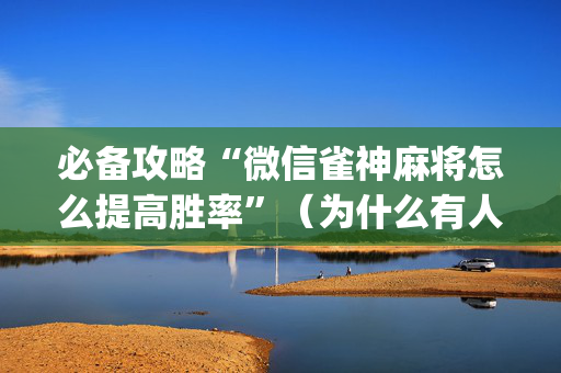 必备攻略“微信雀神麻将怎么提高胜率”（为什么有人一直赢)
