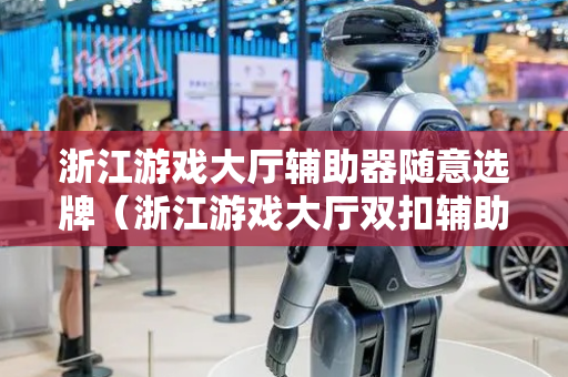 浙江游戏大厅辅助器随意选牌（浙江游戏大厅双扣辅助）