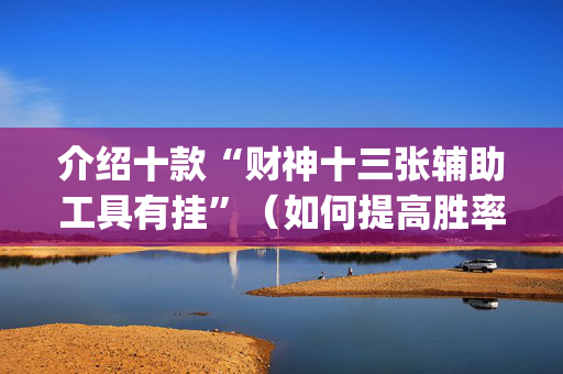 介绍十款“财神十三张辅助工具有挂”（如何提高胜率)