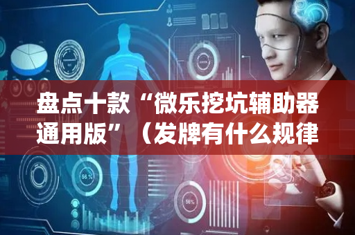 盘点十款“微乐挖坑辅助器通用版”（发牌有什么规律吗)