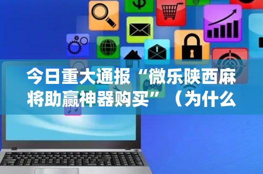 今日重大通报“微乐陕西麻将助赢神器购买”（为什么有人一直赢)