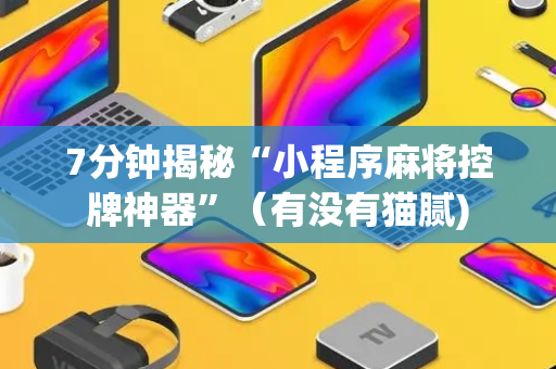 7分钟揭秘“小程序麻将控牌神器”（有没有猫腻)