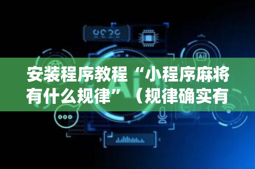 安装程序教程“小程序麻将有什么规律”（规律确实有挂)