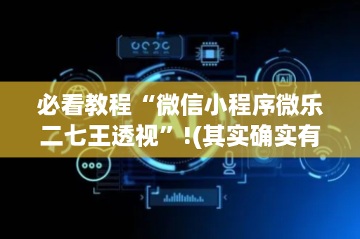 必看教程“微信小程序微乐二七王透视”!(其实确实有挂)-抖音