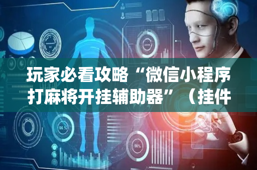 玩家必看攻略“微信小程序打麻将开挂辅助器”（挂件神器)