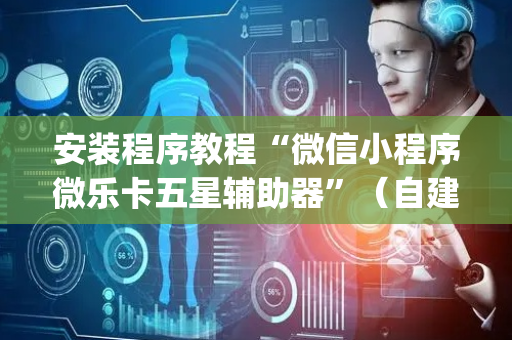安装程序教程“微信小程序微乐卡五星辅助器”（自建房怎么赢)
