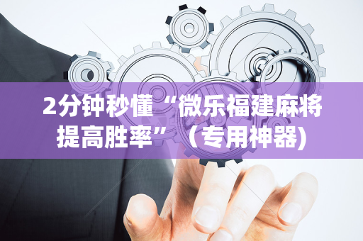 2分钟秒懂“微乐福建麻将提高胜率”（专用神器)