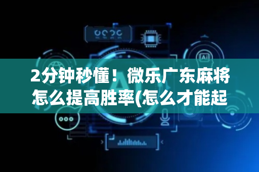 2分钟秒懂！微乐广东麻将怎么提高胜率(怎么才能起到好牌)