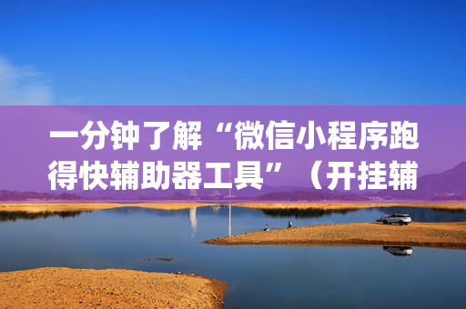 一分钟了解“微信小程序跑得快辅助器工具”（开挂辅助器脚本)