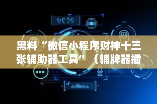 黑料“微信小程序财神十三张辅助器工具”（辅牌器插件购买)