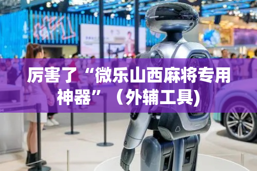 厉害了“微乐山西麻将专用神器”（外辅工具)