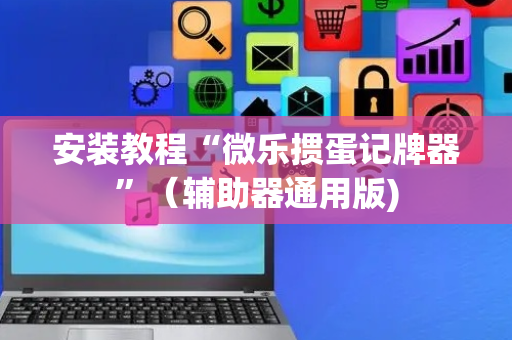 安装教程“微乐掼蛋记牌器”（辅助器通用版)