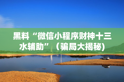 黑料“微信小程序财神十三水辅助”（骗局大揭秘)