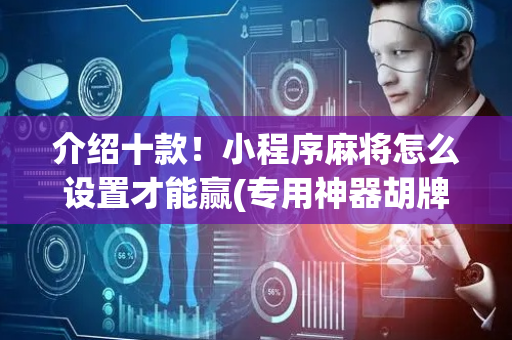 介绍十款！小程序麻将怎么设置才能赢(专用神器胡牌技巧)