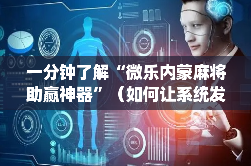 一分钟了解“微乐内蒙麻将助赢神器”（如何让系统发好牌)