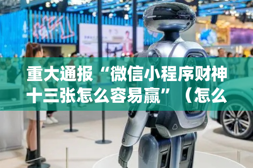 重大通报“微信小程序财神十三张怎么容易赢”（怎么控制输赢)