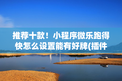 推荐十款！小程序微乐跑得快怎么设置能有好牌(插件购买输赢规律)