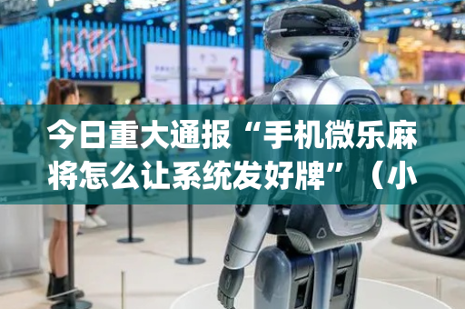 今日重大通报“手机微乐麻将怎么让系统发好牌”（小程序怎么才会赢)