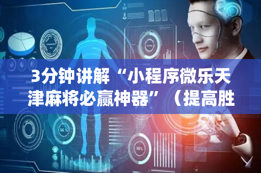 3分钟讲解“小程序微乐天津麻将必赢神器”（提高胜率软件)