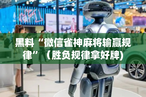 黑料“微信雀神麻将输赢规律”（胜负规律拿好牌)