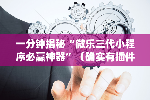 一分钟揭秘“微乐三代小程序必赢神器”（确实有插件吗)