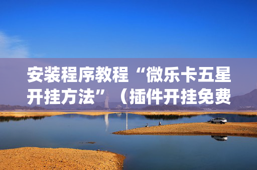 安装程序教程“微乐卡五星开挂方法”（插件开挂免费AI)