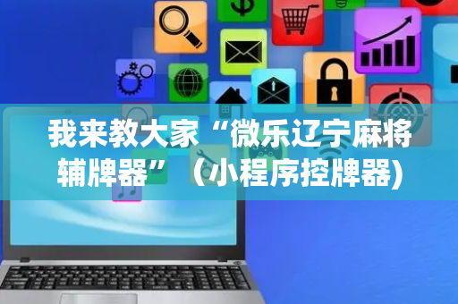 我来教大家“微乐辽宁麻将辅牌器”（小程序控牌器)