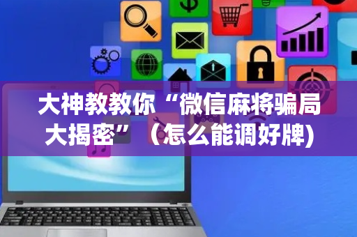 大神教教你“微信麻将骗局大揭密”（怎么能调好牌)