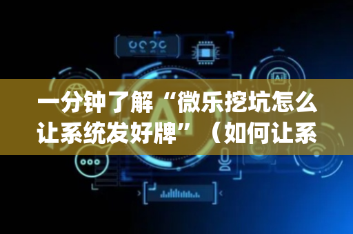 一分钟了解“微乐挖坑怎么让系统发好牌”（如何让系统发好牌)