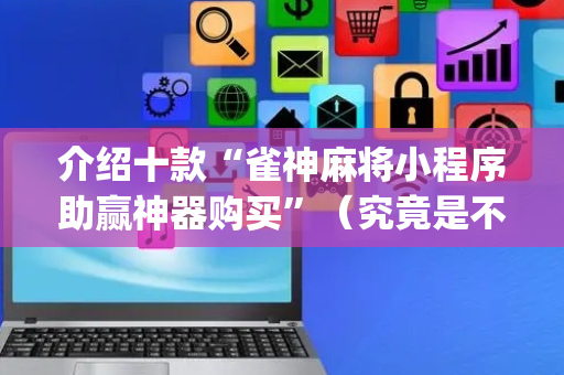 介绍十款“雀神麻将小程序助赢神器购买”（究竟是不是有挂)