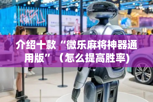 介绍十款“微乐麻将神器通用版”（怎么提高胜率)
