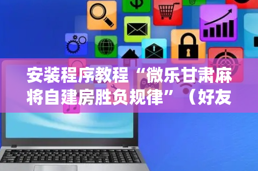 安装程序教程“微乐甘肃麻将自建房胜负规律”（好友房怎么才能赢)