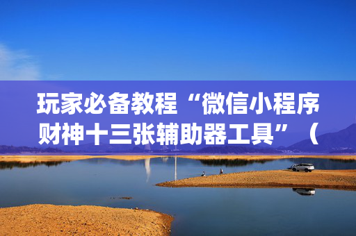 玩家必备教程“微信小程序财神十三张辅助器工具”（插件可信吗)