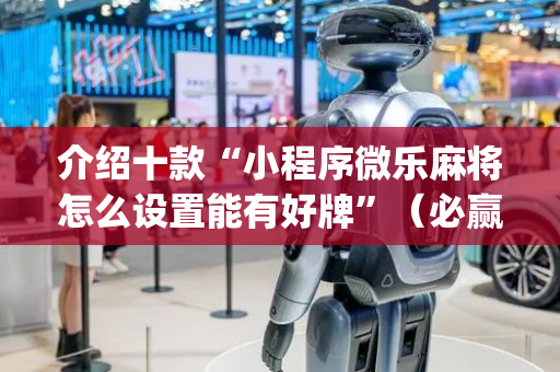 介绍十款“小程序微乐麻将怎么设置能有好牌”（必赢神器)