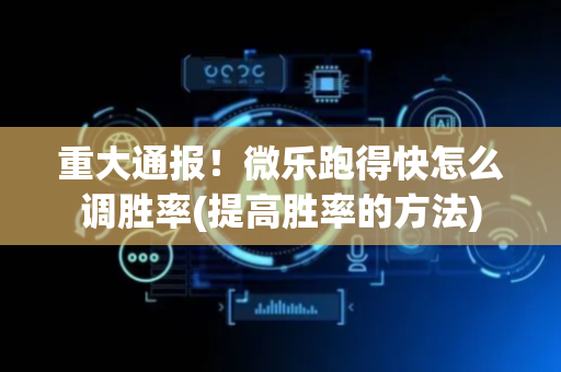 重大通报！微乐跑得快怎么调胜率(提高胜率的方法)