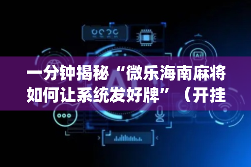 一分钟揭秘“微乐海南麻将如何让系统发好牌”（开挂辅助器插件)