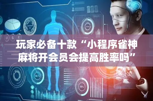 玩家必备十款“小程序雀神麻将开会员会提高胜率吗”（赢的技巧规律)