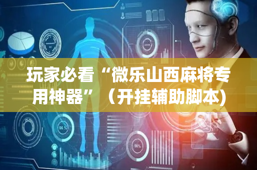 玩家必看“微乐山西麻将专用神器”（开挂辅助脚本)