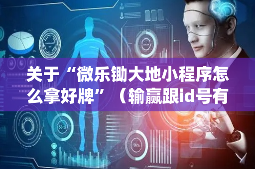 关于“微乐锄大地小程序怎么拿好牌”（输赢跟id号有关系吗)
