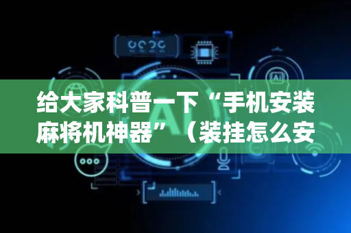 给大家科普一下“手机安装麻将机神器”（装挂怎么安装)