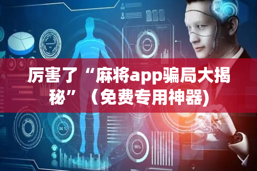 厉害了“麻将app骗局大揭秘”（免费专用神器)
